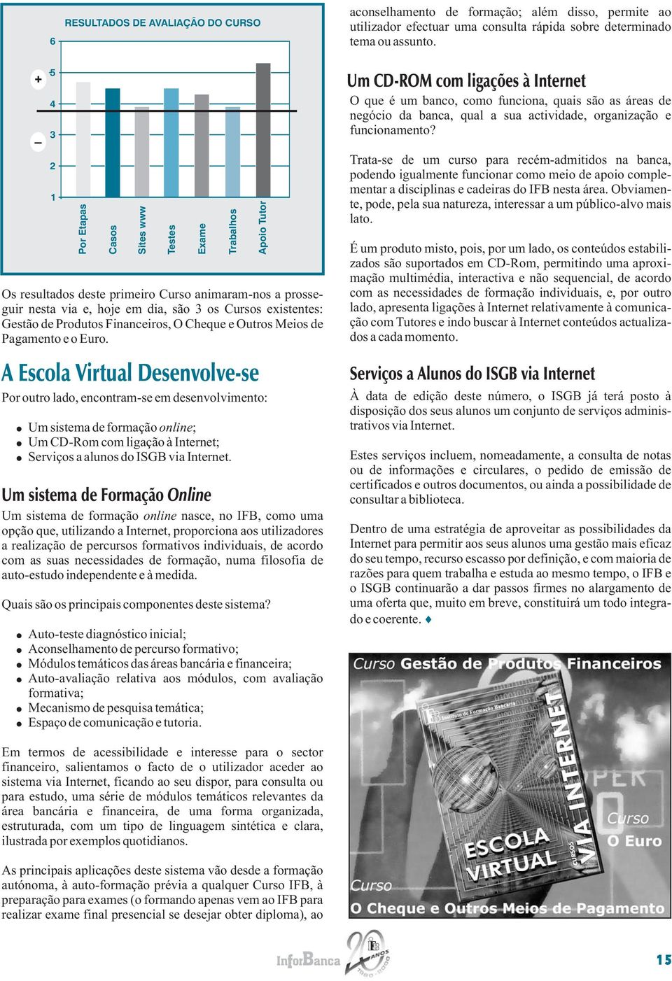 Por outro lado, encontram-se em desenvolvimento: Um sistema de formação online; Um CD-Rom com ligação à Internet; Serviços a alunos do ISGB via Internet.