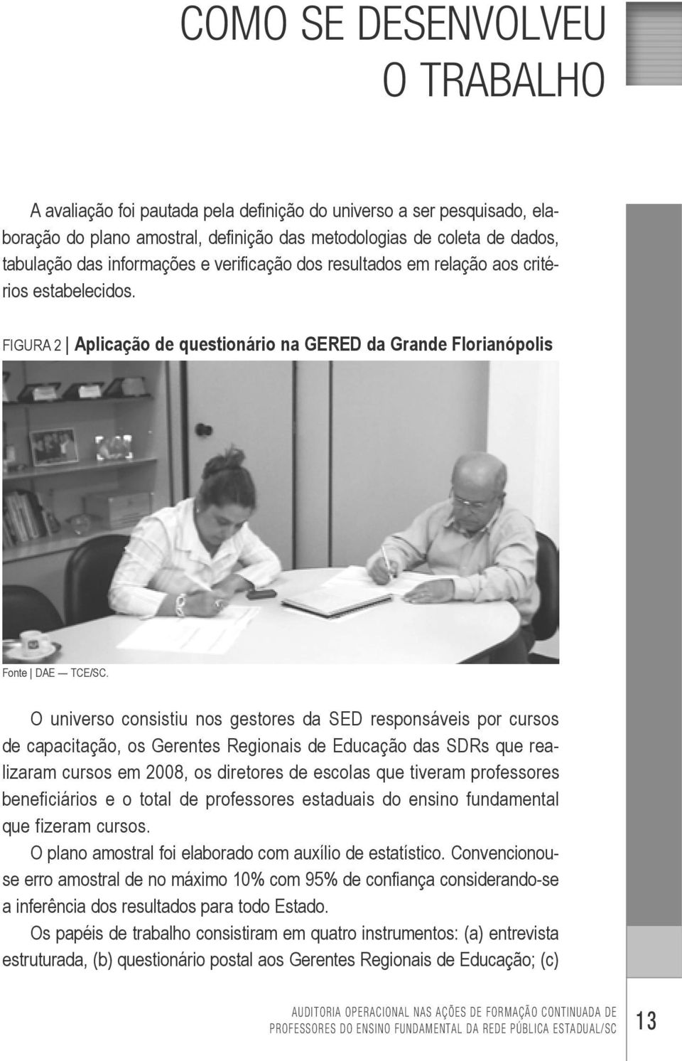 O universo consistiu nos gestores da SED responsáveis por cursos de capacitação, os Gerentes Regionais de Educação das SDRs que realizaram cursos em 2008, os diretores de escolas que tiveram