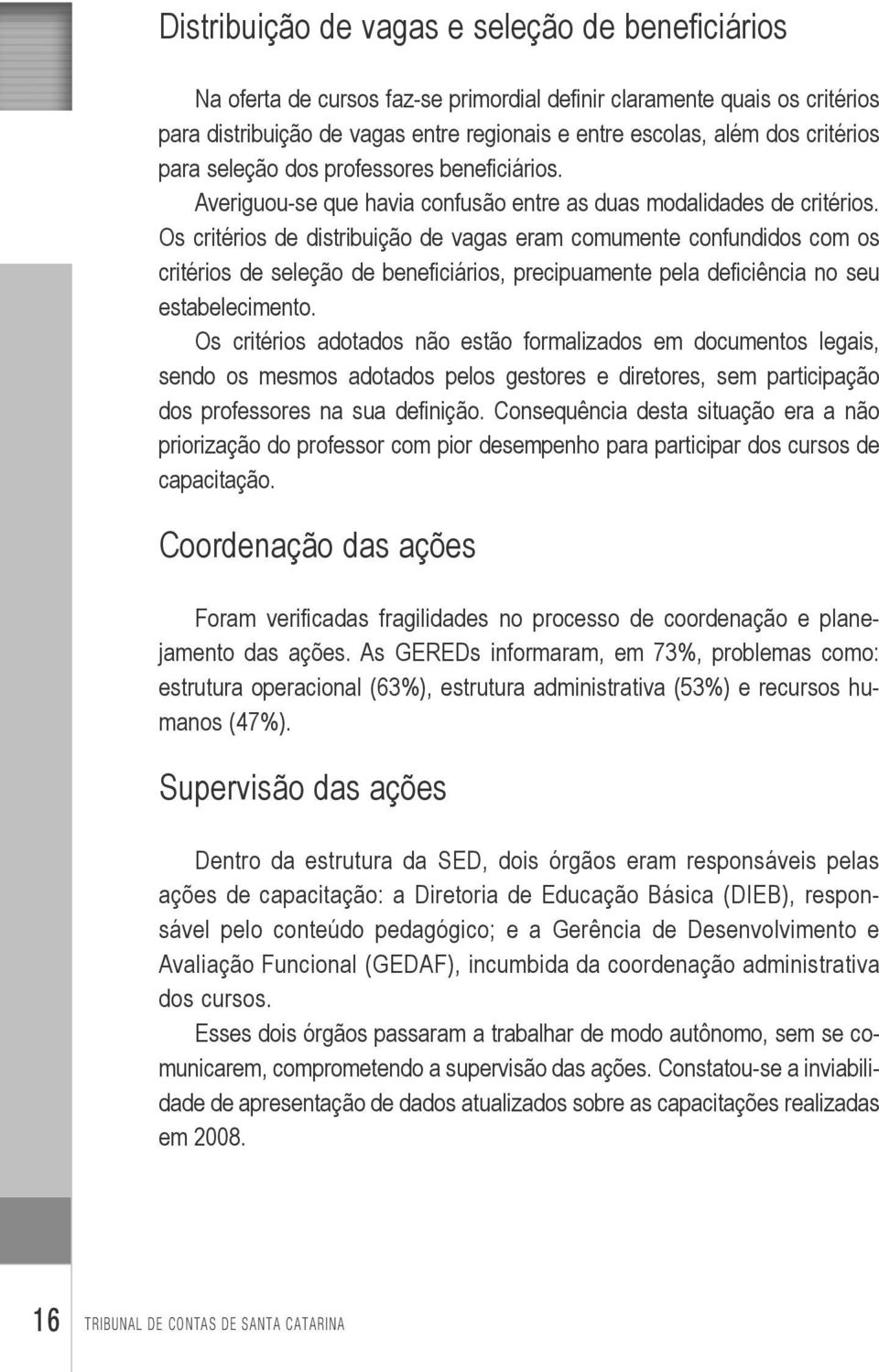 Os critérios de distribuição de vagas eram comumente confundidos com os critérios de seleção de beneficiários, precipuamente pela deficiência no seu estabelecimento.