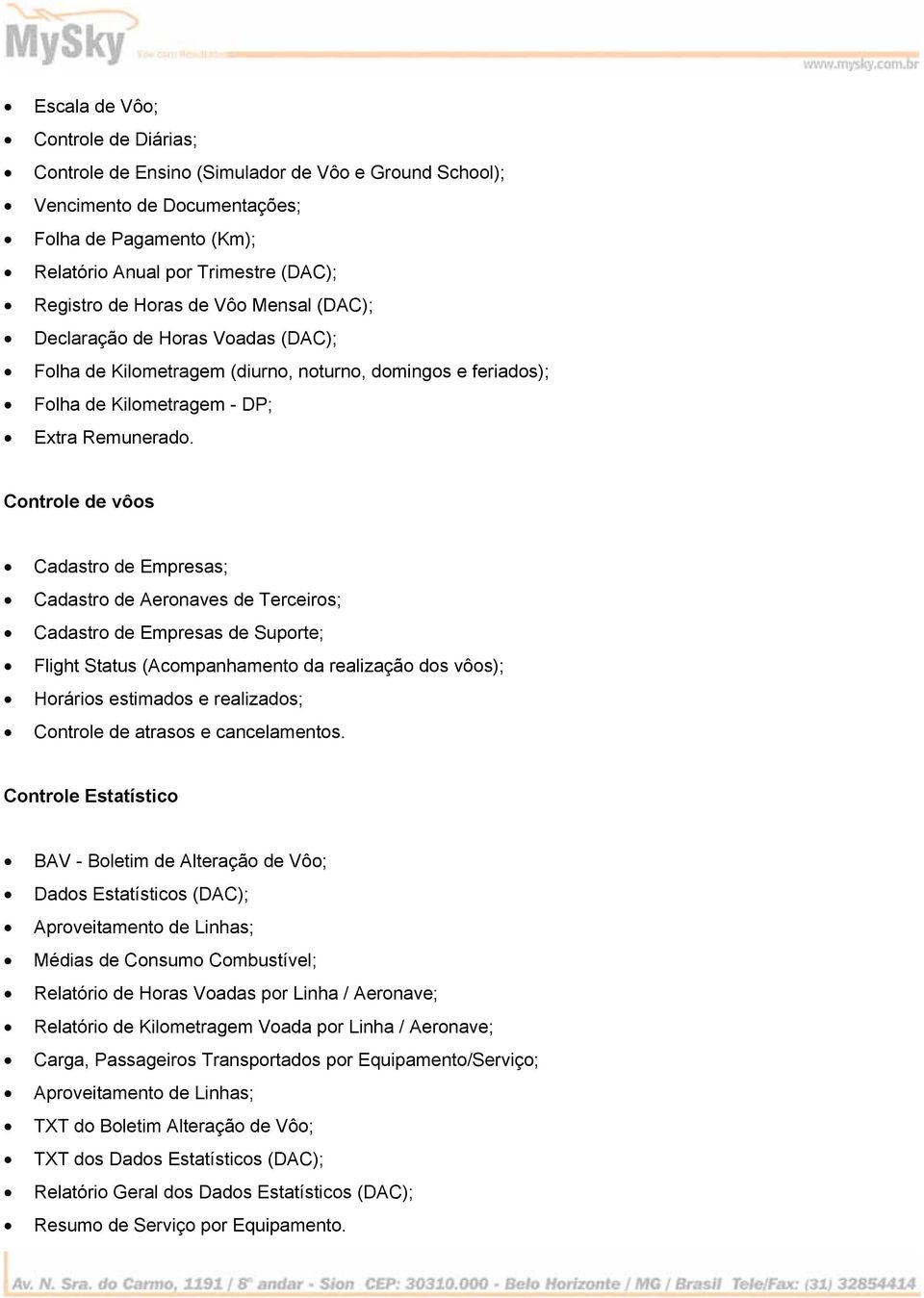 Controle de vôos Cadastro de Empresas; Cadastro de Aeronaves de Terceiros; Cadastro de Empresas de Suporte; Flight Status (Acompanhamento da realização dos vôos); Horários estimados e realizados;