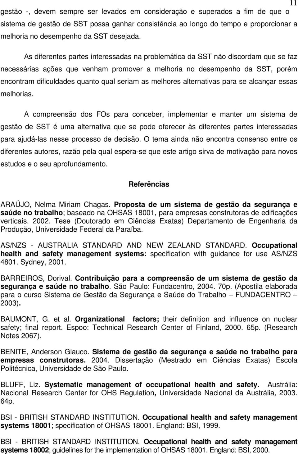 As diferentes partes interessadas na problemática da SST não discordam que se faz necessárias ações que venham promover a melhoria no desempenho da SST, porém encontram dificuldades quanto qual