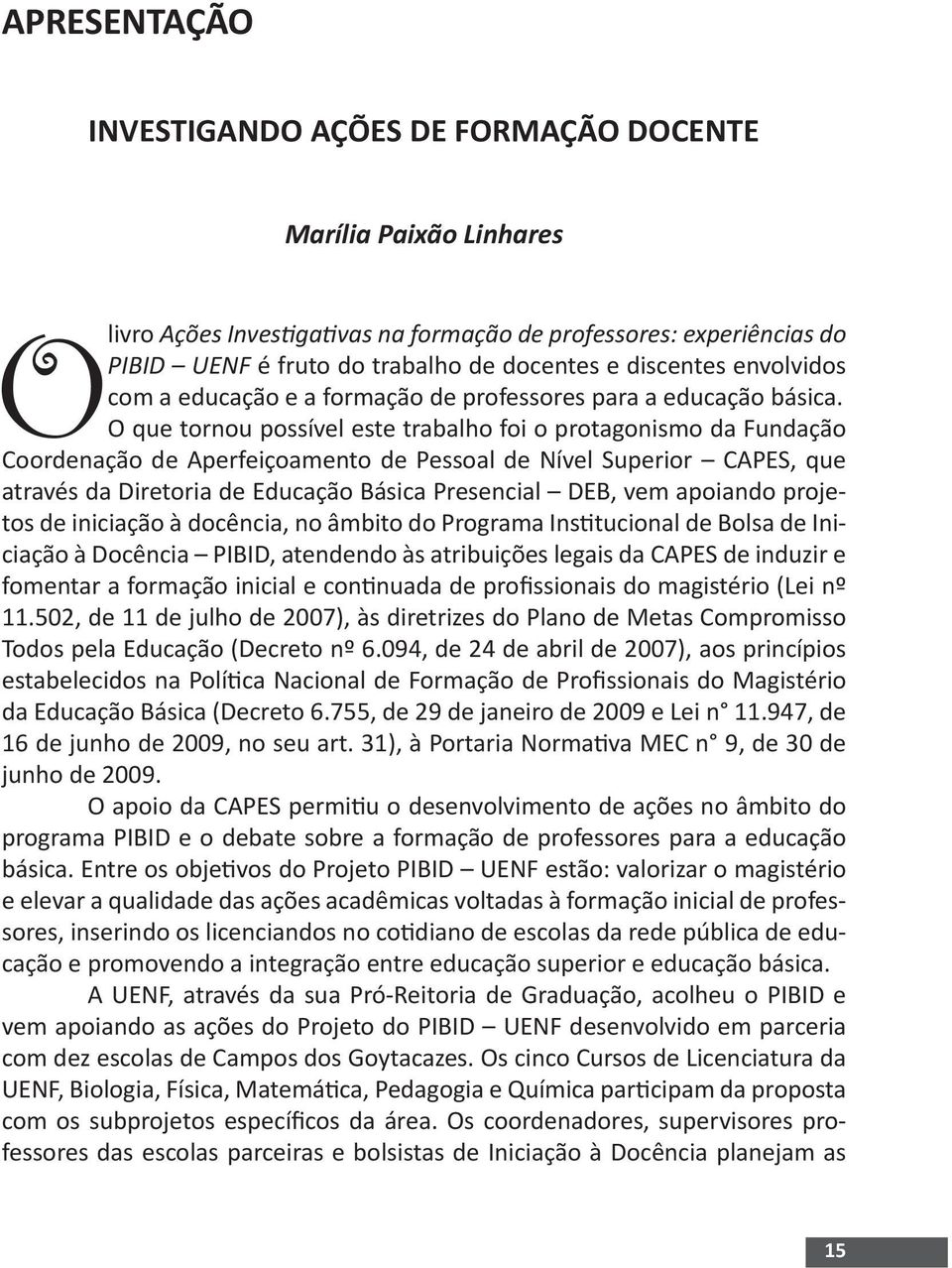 O que tornou possível este trabalho foi o protagonismo da Fundação Coordenação de Aperfeiçoamento de Pessoal de Nível Superior CAPES, que através da Diretoria de Educação Básica Presencial DEB, vem