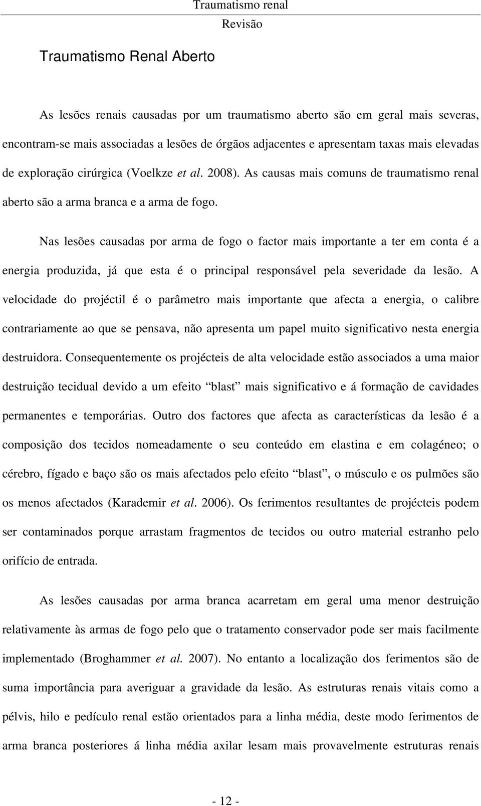 Nas lesões causadas por arma de fogo o factor mais importante a ter em conta é a energia produzida, já que esta é o principal responsável pela severidade da lesão.