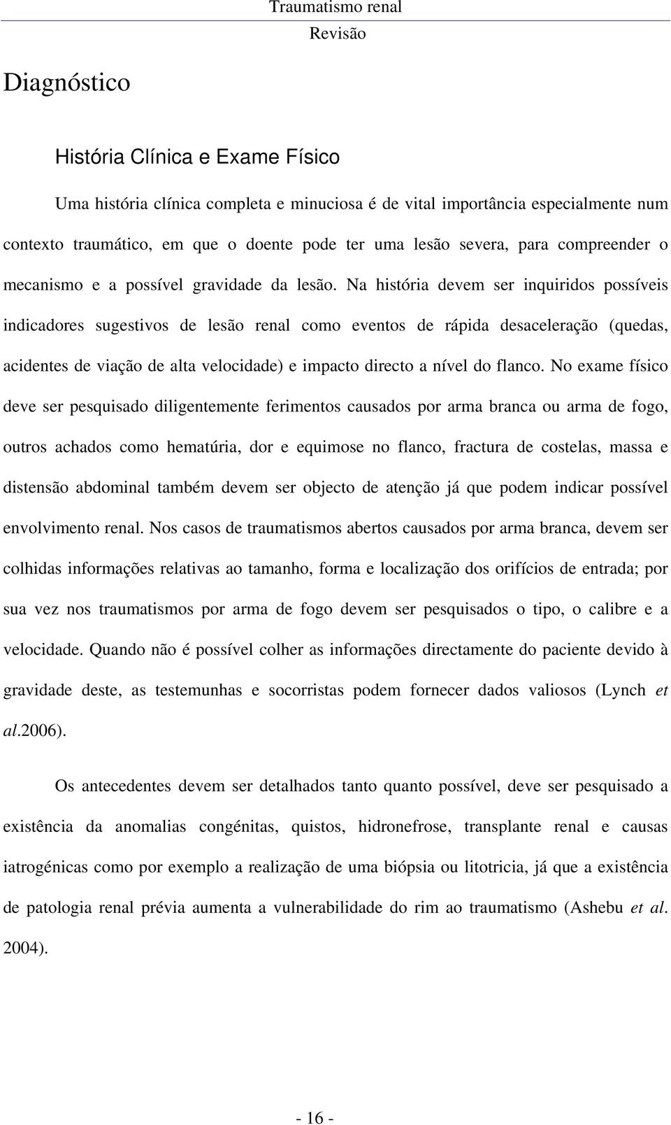 Na história devem ser inquiridos possíveis indicadores sugestivos de lesão renal como eventos de rápida desaceleração (quedas, acidentes de viação de alta velocidade) e impacto directo a nível do