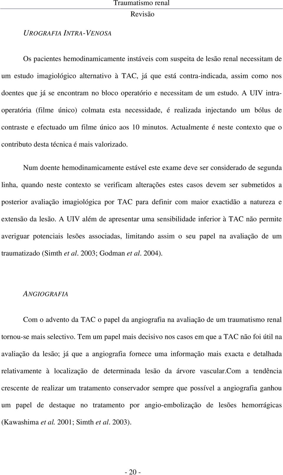 A UIV intraoperatória (filme único) colmata esta necessidade, é realizada injectando um bólus de contraste e efectuado um filme único aos 10 minutos.