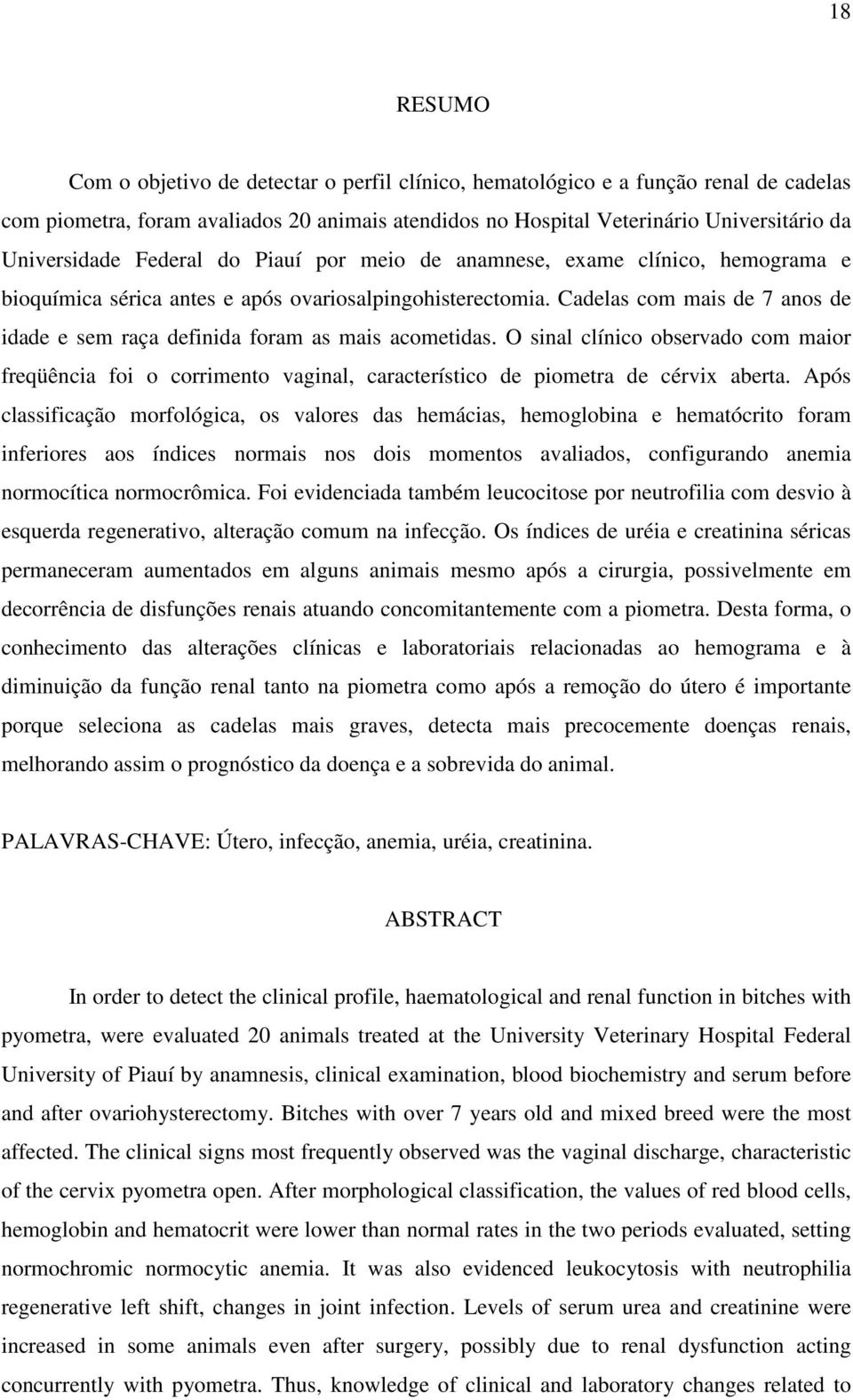 Cadelas com mais de 7 anos de idade e sem raça definida foram as mais acometidas. O sinal clínico observado com maior freqüência foi o corrimento vaginal, característico de piometra de cérvix aberta.