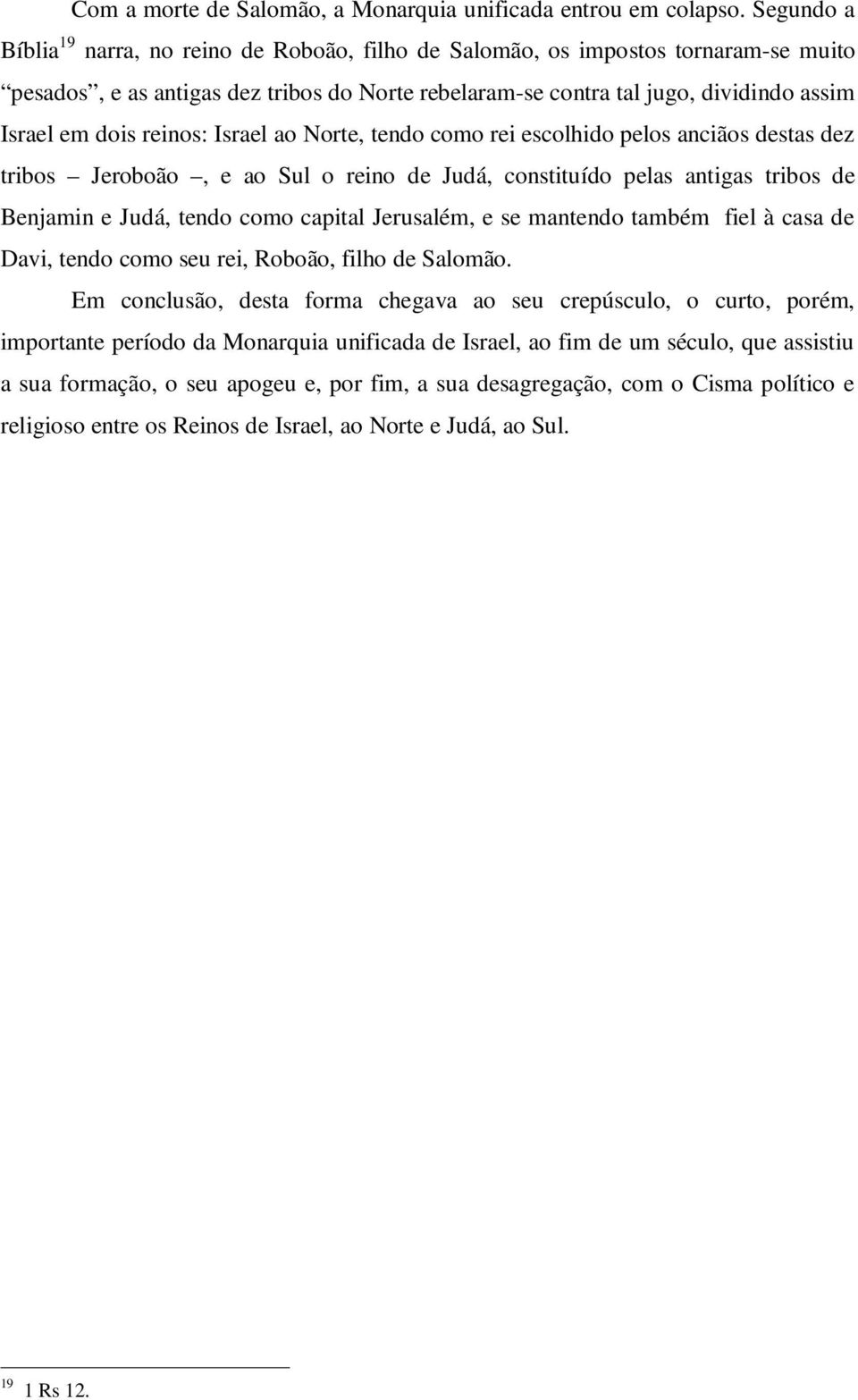 reinos: Israel ao Norte, tendo como rei escolhido pelos anciãos destas dez tribos Jeroboão, e ao Sul o reino de Judá, constituído pelas antigas tribos de Benjamin e Judá, tendo como capital