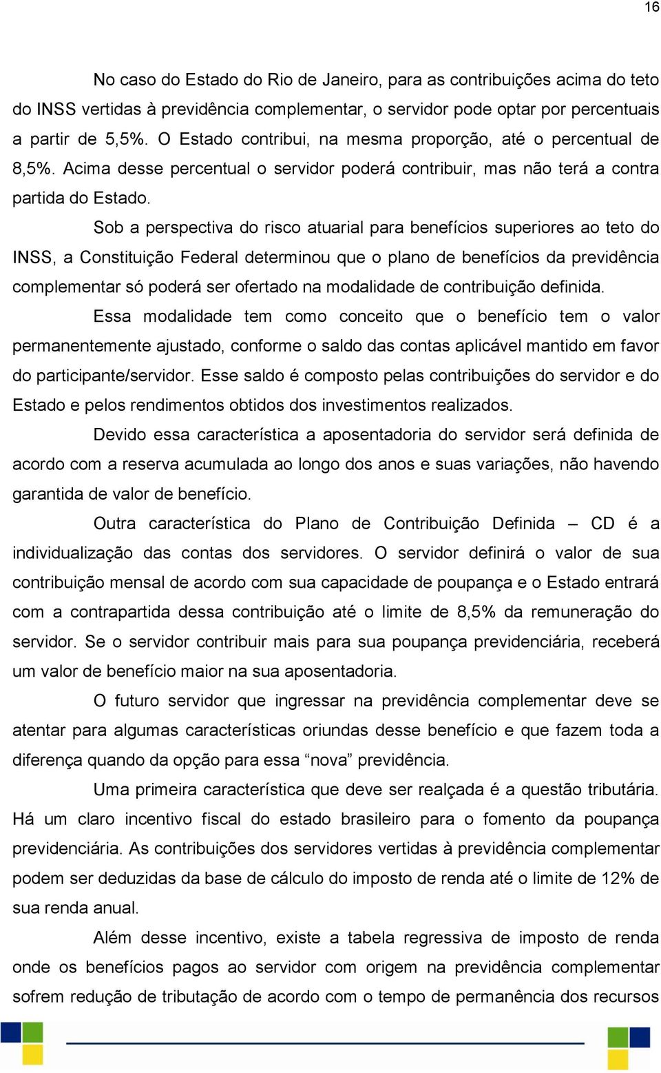 Sob a perspectiva do risco atuarial para benefícios superiores ao teto do INSS, a Constituição Federal determinou que o plano de benefícios da previdência complementar só poderá ser ofertado na