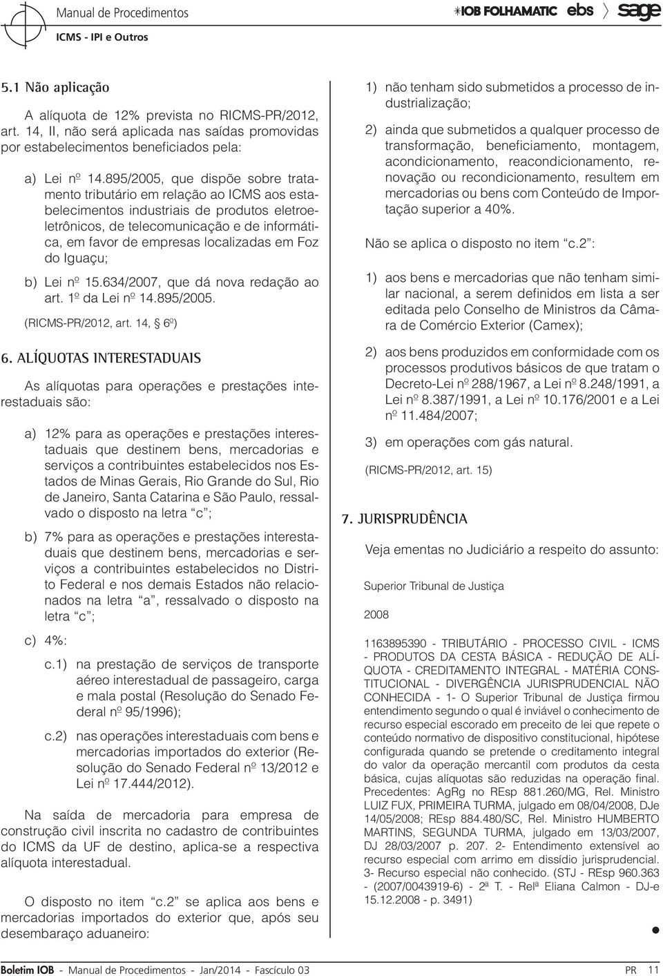 localizadas em Foz do Iguaçu; b) Lei nº 15.634/2007, que dá nova redação ao art. 1º da Lei nº 14.895/2005. (RICMS-PR/2012, art. 14, 6º) 6.