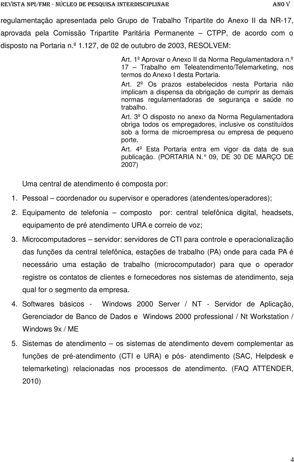 1º Aprovar o Anexo II da Norma Regulamentadora n.º 17 Trabalho em Teleatendimento/Telemarketing, nos termos do Anexo I desta Portaria. Art.