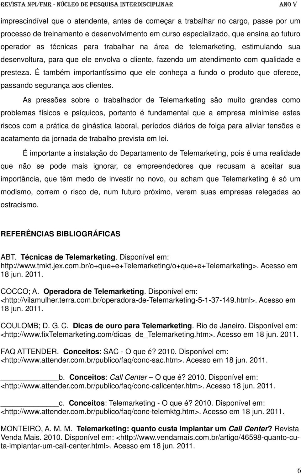 É também importantíssimo que ele conheça a fundo o produto que oferece, passando segurança aos clientes.