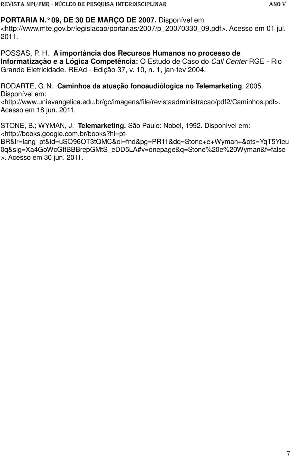 RODARTE, G. N. Caminhos da atuação fonoaudiólogica no Telemarketing. 2005. Disponível em: <http://www.unievangelica.edu.br/gc/imagens/file/revistaadministracao/pdf2/caminhos.pdf>. Acesso em 18 jun.