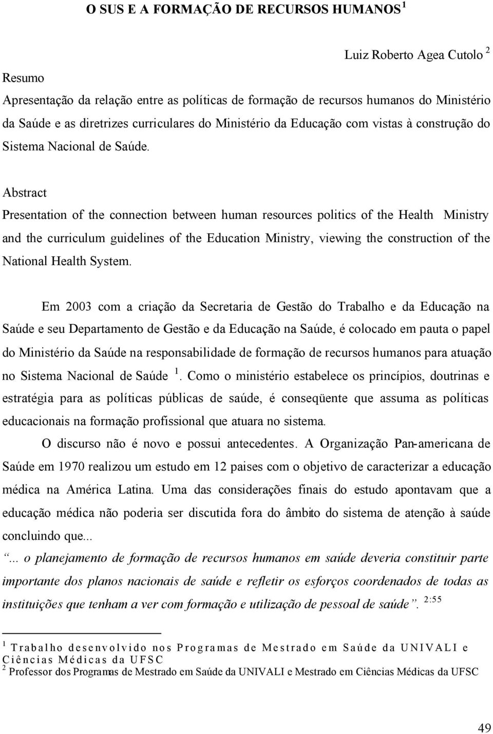 Abstract Presentation of the connection between human resources politics of the Health Ministry and the curriculum guidelines of the Education Ministry, viewing the construction of the National