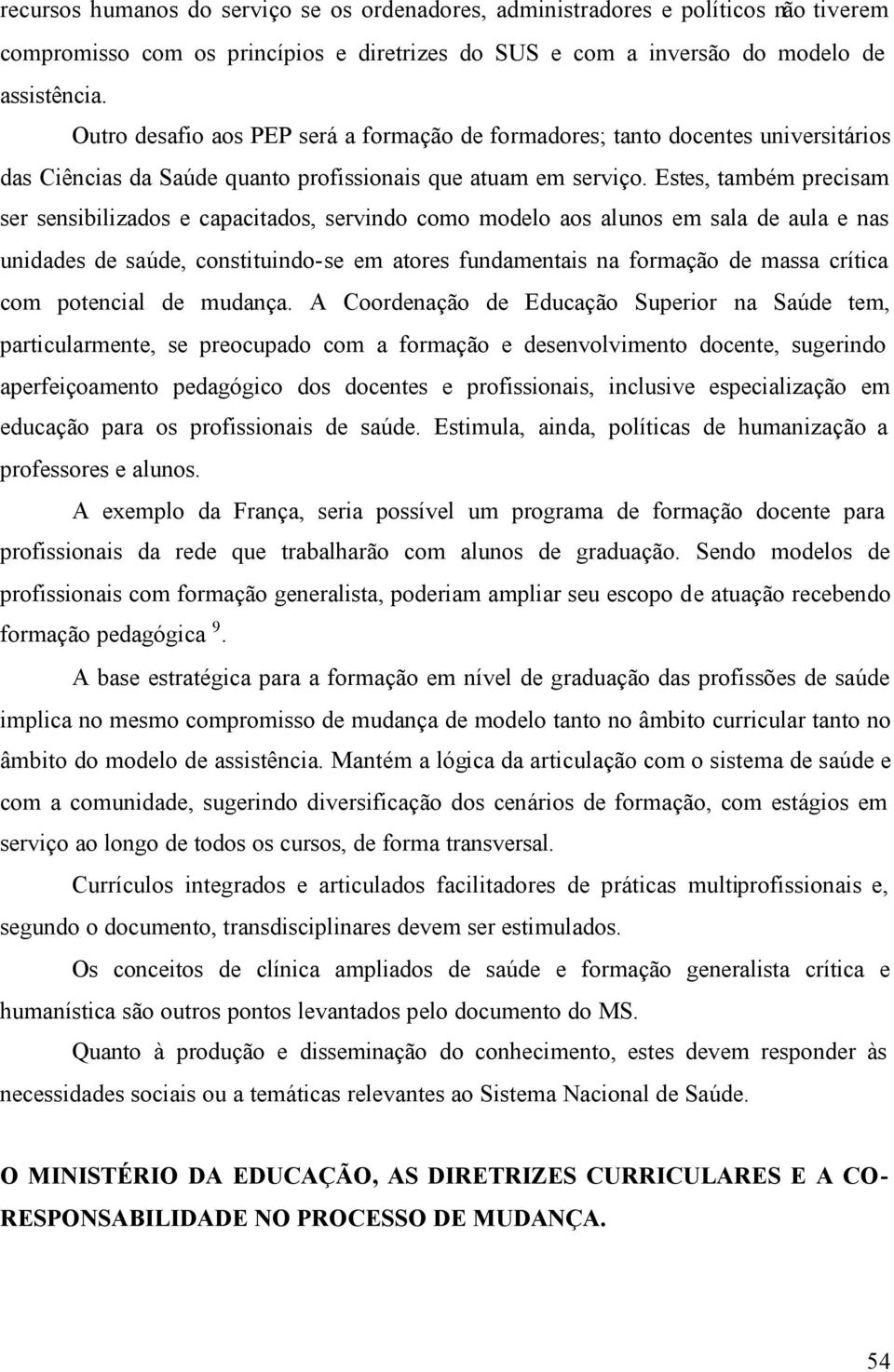 Estes, também precisam ser sensibilizados e capacitados, servindo como modelo aos alunos em sala de aula e nas unidades de saúde, constituindo-se em atores fundamentais na formação de massa crítica