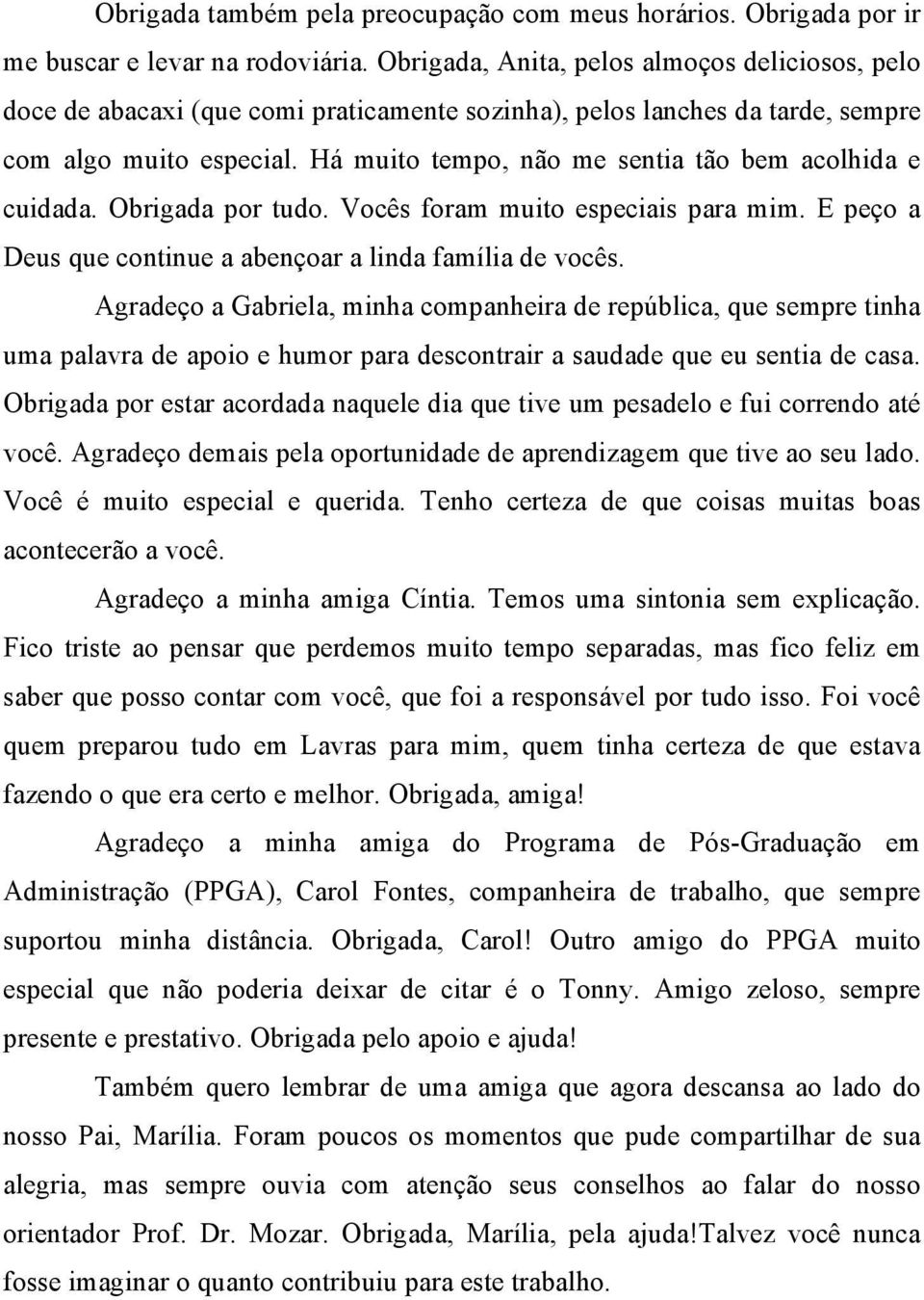 Há muito tempo, não me sentia tão bem acolhida e cuidada. Obrigada por tudo. Vocês foram muito especiais para mim. E peço a Deus que continue a abençoar a linda família de vocês.