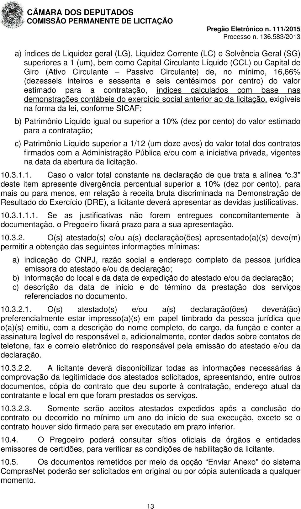 exercício social anterior ao da licitação, exigíveis na forma da lei, conforme SICAF; b) Patrimônio Líquido igual ou superior a 10% (dez por cento) do valor estimado para a contratação; c) Patrimônio