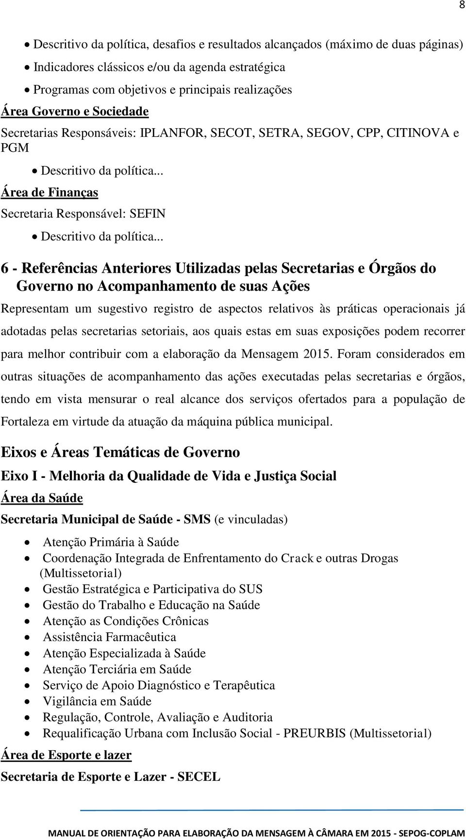 do Governo no Acompanhamento de suas Ações Representam um sugestivo registro de aspectos relativos às práticas operacionais já adotadas pelas secretarias setoriais, aos quais estas em suas exposições