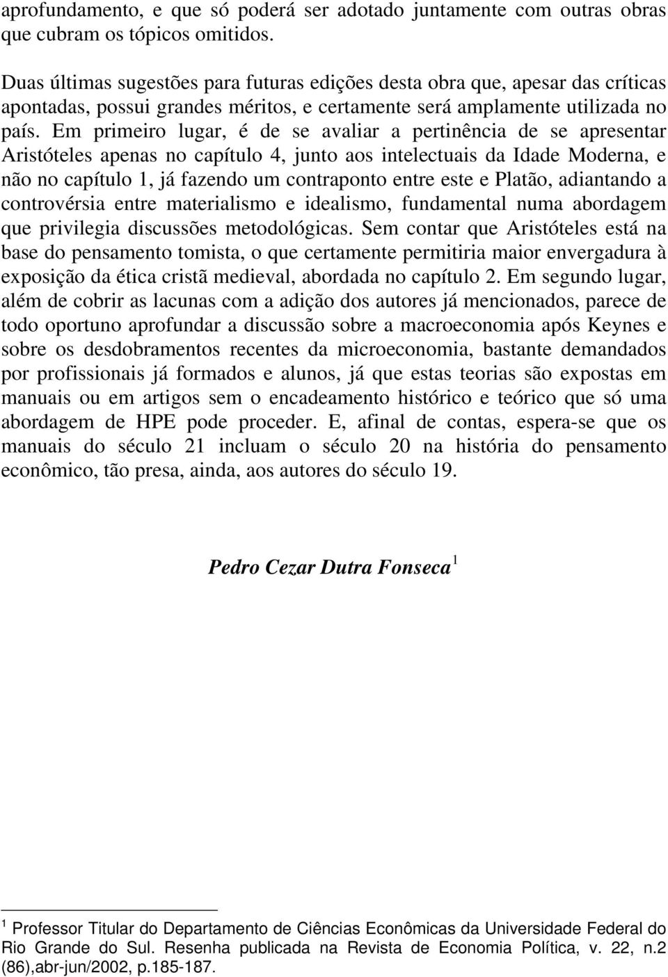 Em primeiro lugar, é de se avaliar a pertinência de se apresentar Aristóteles apenas no capítulo 4, junto aos intelectuais da Idade Moderna, e não no capítulo 1, já fazendo um contraponto entre este