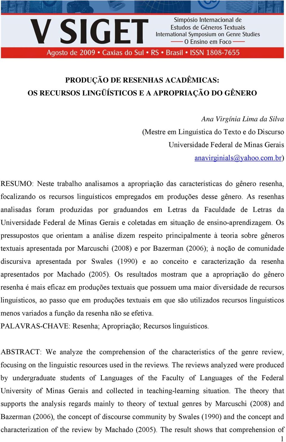 As resenhas analisadas foram produzidas por graduandos em Letras da Faculdade de Letras da Universidade Federal de Minas Gerais e coletadas em situação de ensino-aprendizagem.