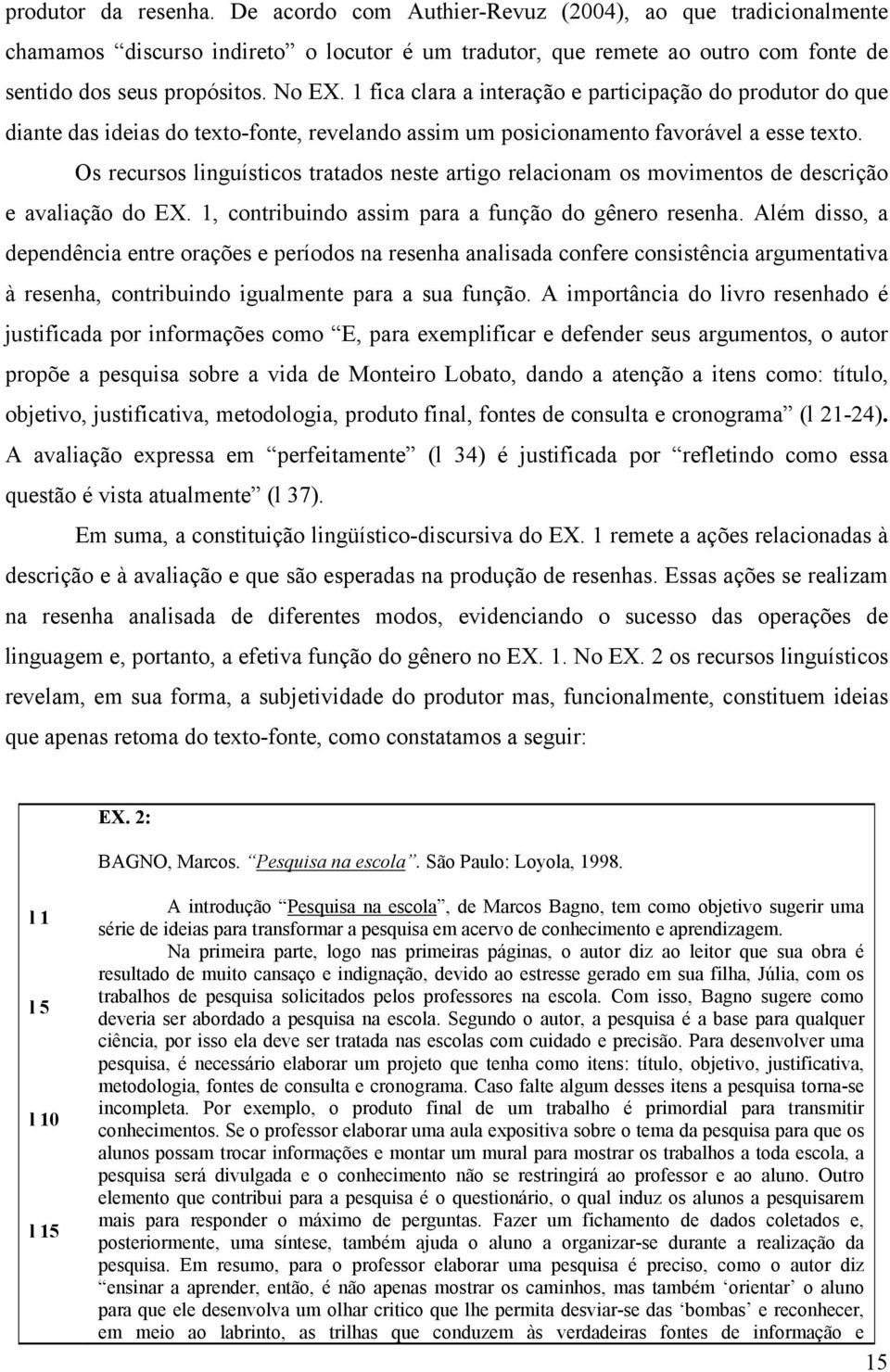 Os recursos linguísticos tratados neste artigo relacionam os movimentos de descrição e avaliação do EX. 1, contribuindo assim para a função do gênero resenha.