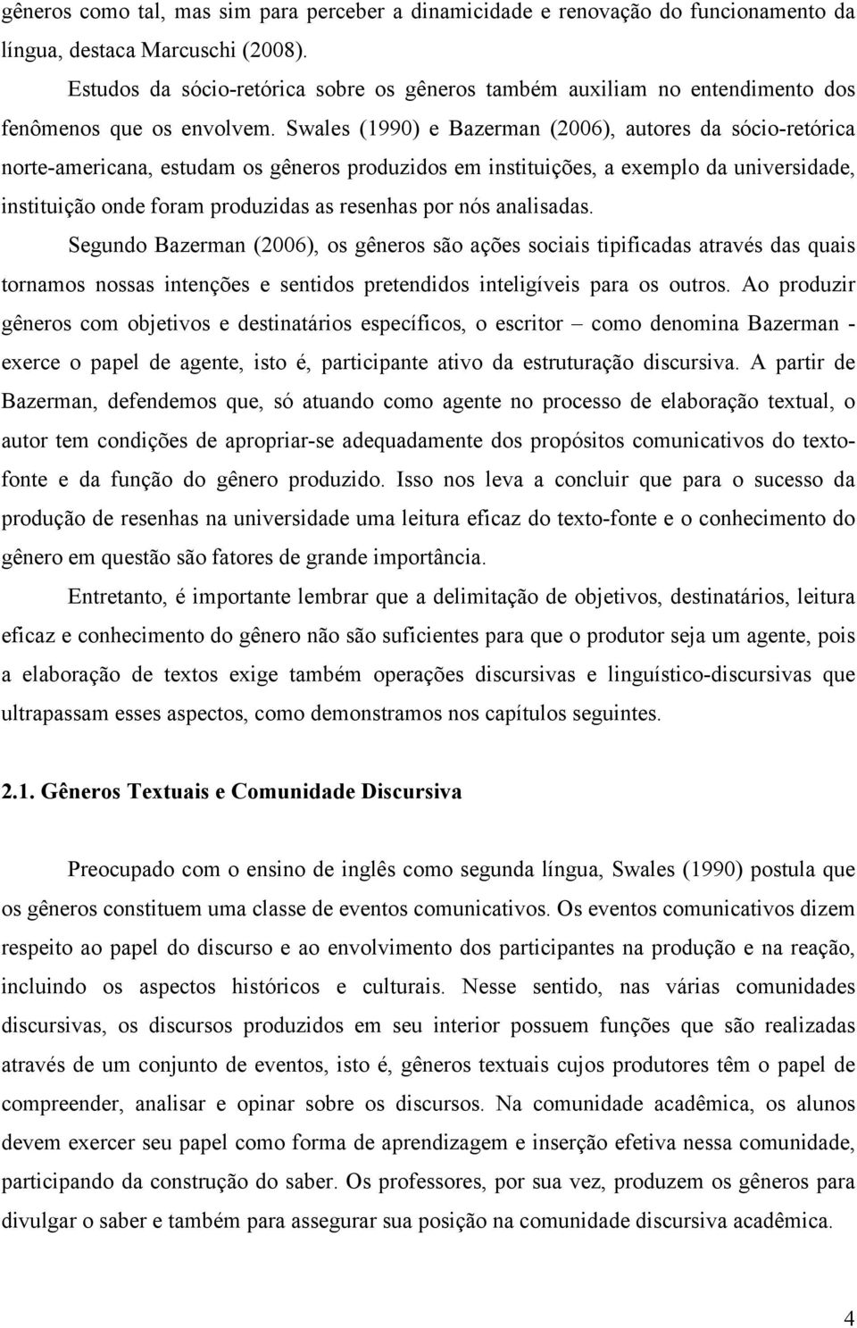 Swales (1990) e Bazerman (2006), autores da sócio-retórica norte-americana, estudam os gêneros produzidos em instituições, a exemplo da universidade, instituição onde foram produzidas as resenhas por