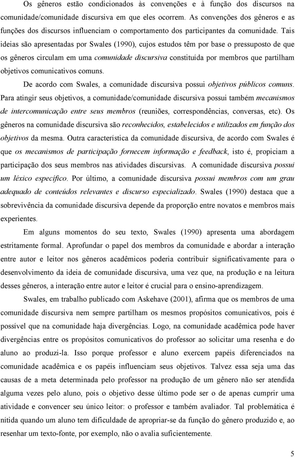 Tais ideias são apresentadas por Swales (1990), cujos estudos têm por base o pressuposto de que os gêneros circulam em uma comunidade discursiva constituída por membros que partilham objetivos