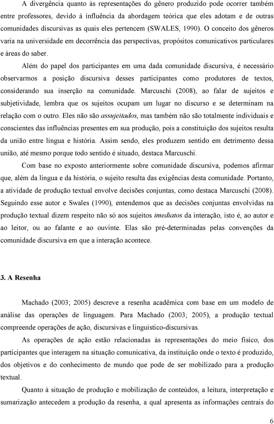 Além do papel dos participantes em uma dada comunidade discursiva, é necessário observarmos a posição discursiva desses participantes como produtores de textos, considerando sua inserção na