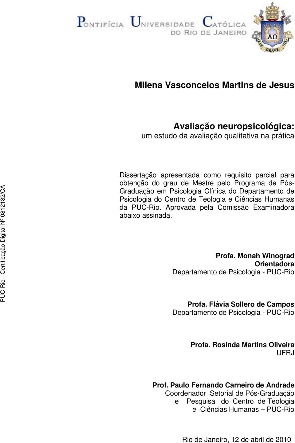 Aprovada pela Comissão Examinadora abaixo assinada. Profa. Monah Winograd Orientadora Departamento de Psicologia - PUC-Rio Profa.