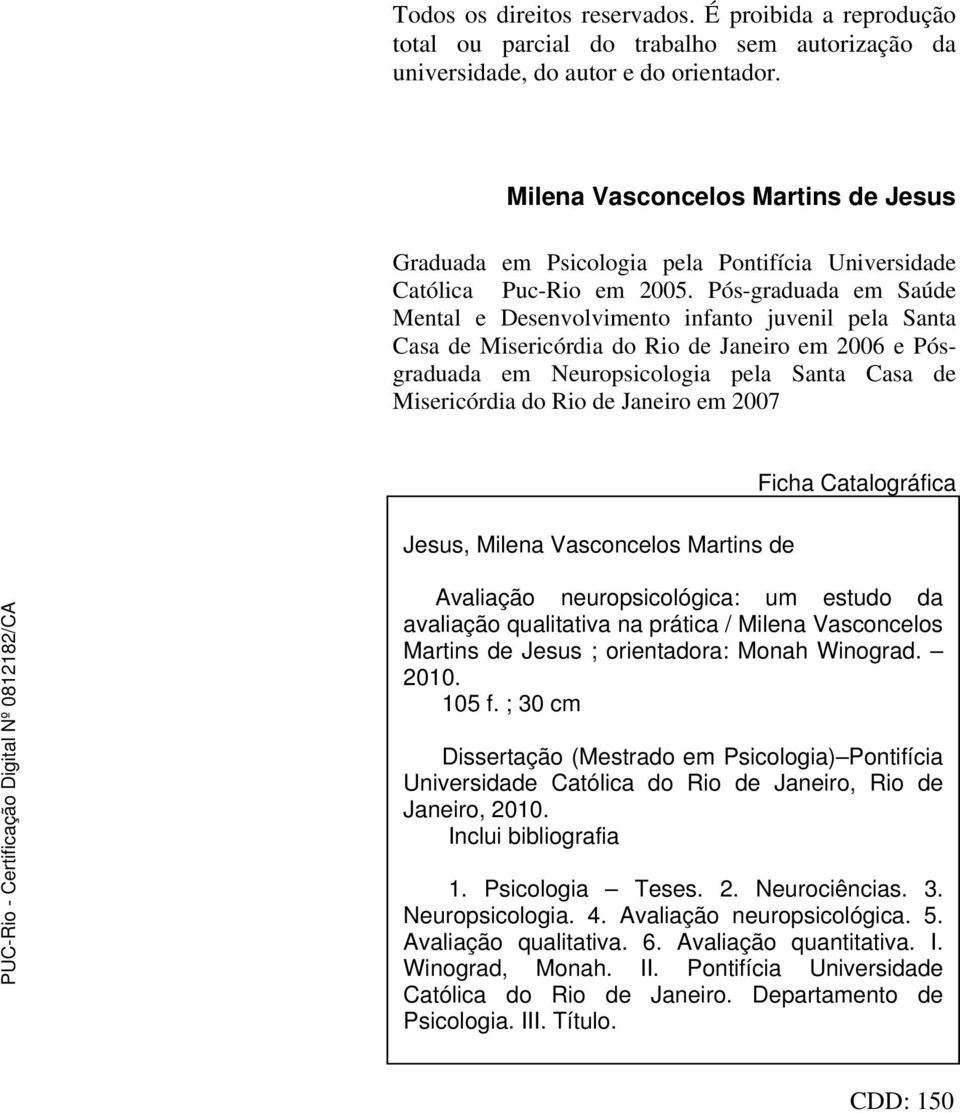 Pós-graduada em Saúde Mental e Desenvolvimento infanto juvenil pela Santa Casa de Misericórdia do Rio de Janeiro em 2006 e Pósgraduada em Neuropsicologia pela Santa Casa de Misericórdia do Rio de