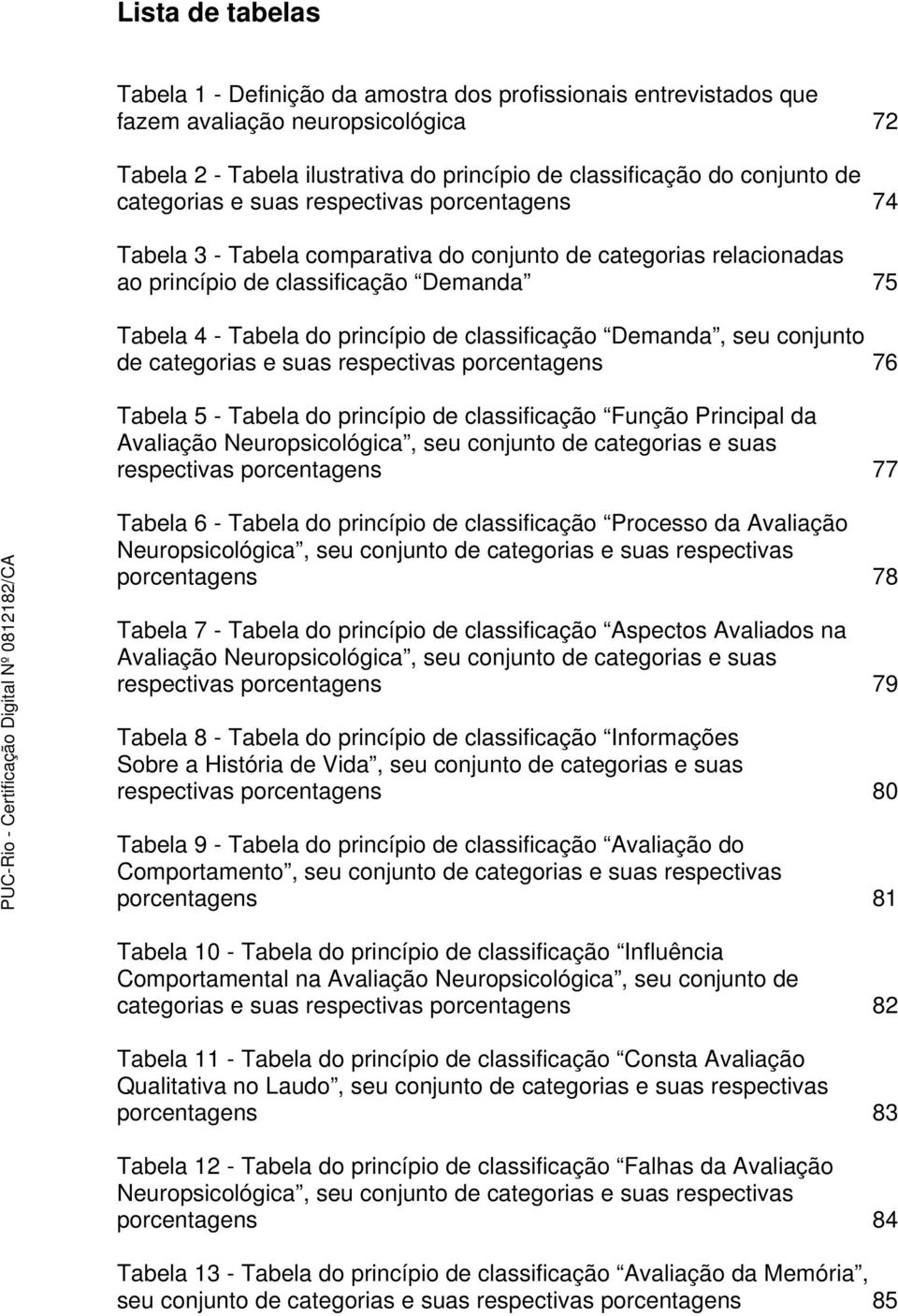 classificação Demanda, seu conjunto de categorias e suas respectivas porcentagens 76 Tabela 5 - Tabela do princípio de classificação Função Principal da Avaliação Neuropsicológica, seu conjunto de