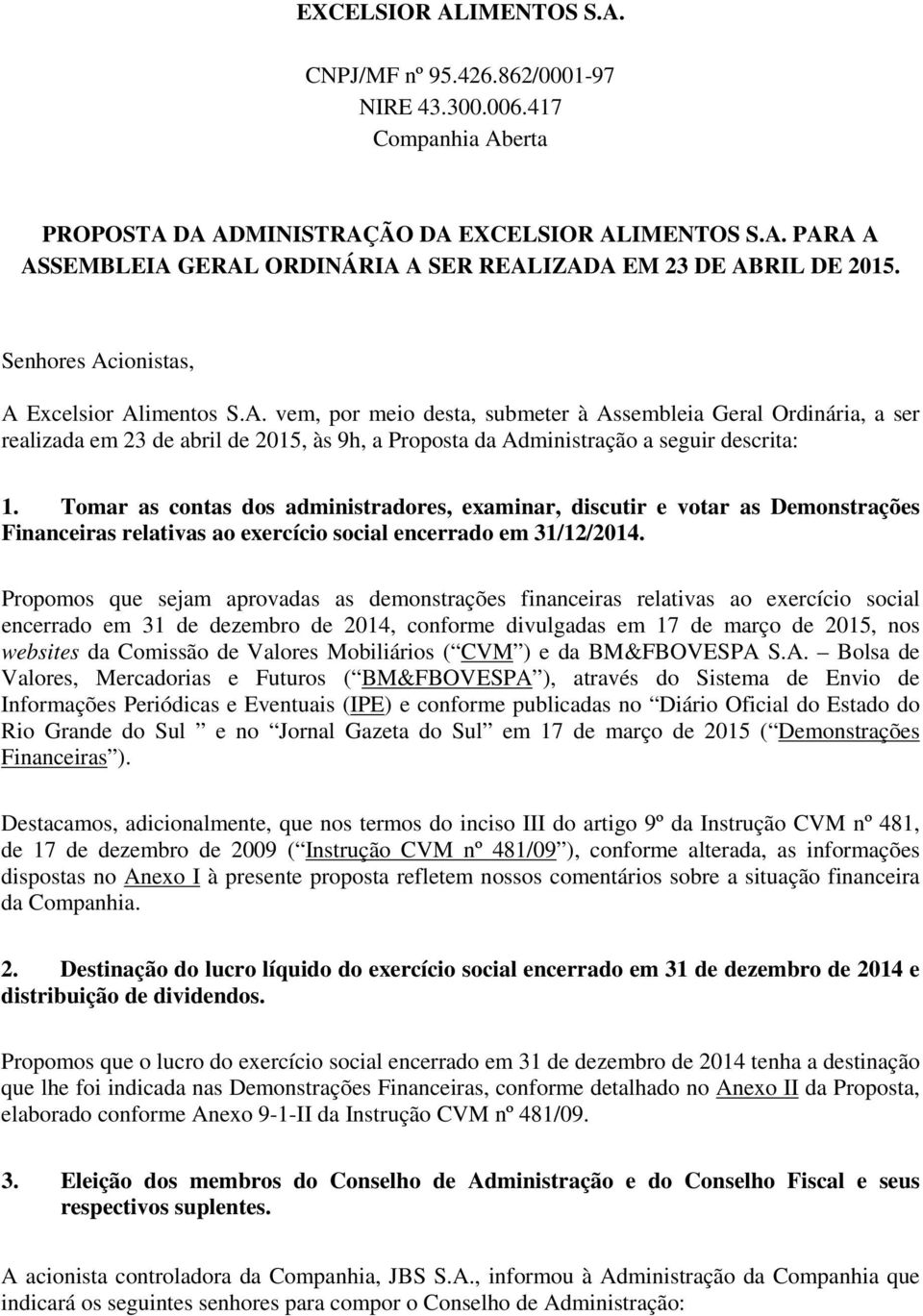 Tomar as contas dos administradores, examinar, discutir e votar as Demonstrações Financeiras relativas ao exercício social encerrado em 31/12/2014.