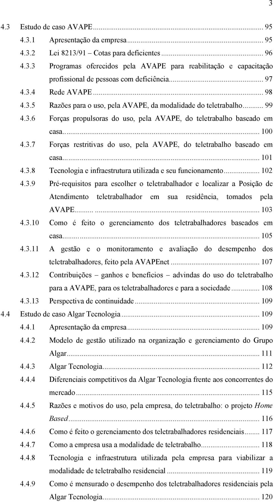 ..... 101 4.3.8 Tecnologia e infraestrutura utilizada e seu funcionamento... 102 4.3.9 Pré-requisitos para escolher o teletrabalhador e localizar a Posição de Atendimento teletrabalhador em sua residência, tomados pela AVAPE.