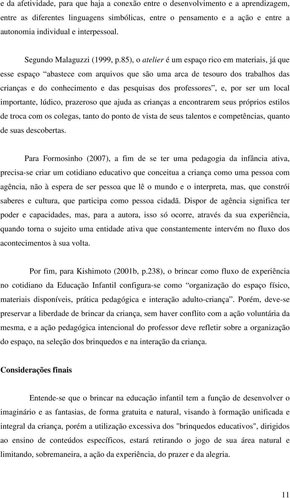 85), o atelier é um espaço rico em materiais, já que esse espaço abastece com arquivos que são uma arca de tesouro dos trabalhos das crianças e do conhecimento e das pesquisas dos professores, e, por