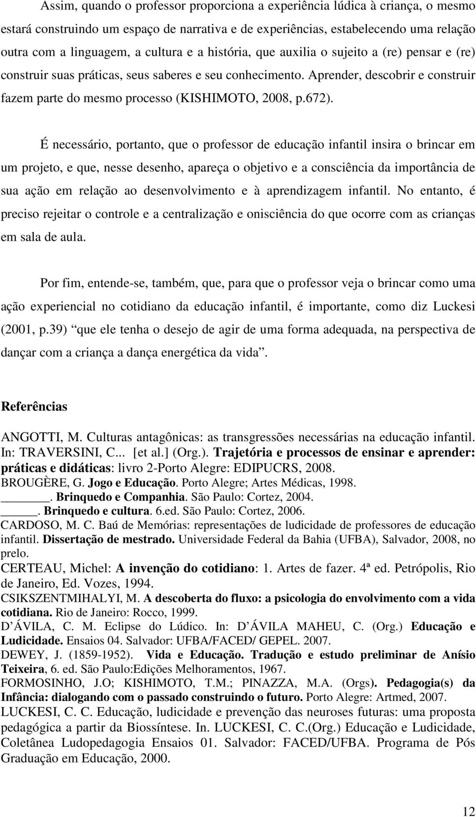 É necessário, portanto, que o professor de educação infantil insira o brincar em um projeto, e que, nesse desenho, apareça o objetivo e a consciência da importância de sua ação em relação ao