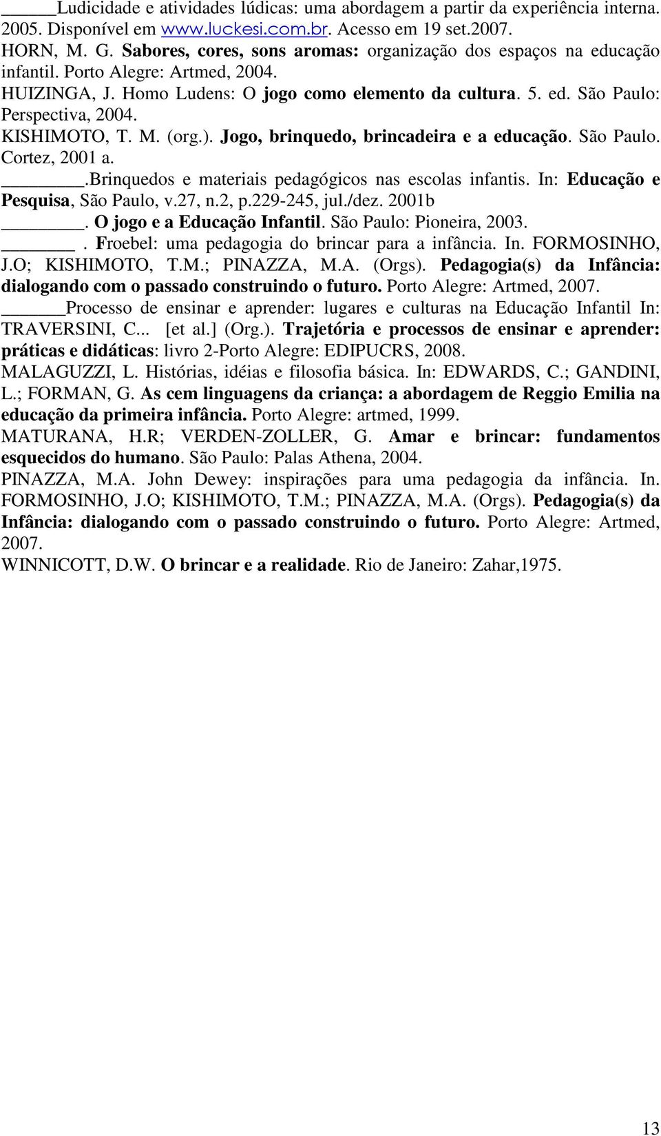 KISHIMOTO, T. M. (org.). Jogo, brinquedo, brincadeira e a educação. São Paulo. Cortez, 2001 a..brinquedos e materiais pedagógicos nas escolas infantis. In: Educação e Pesquisa, São Paulo, v.27, n.