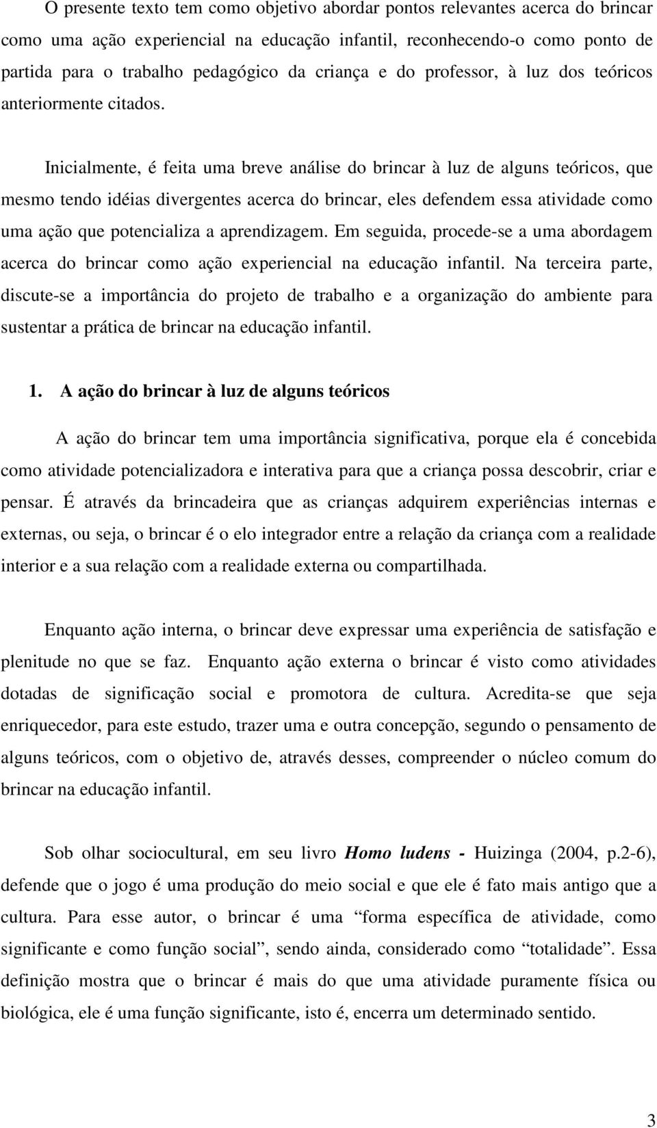 Inicialmente, é feita uma breve análise do brincar à luz de alguns teóricos, que mesmo tendo idéias divergentes acerca do brincar, eles defendem essa atividade como uma ação que potencializa a