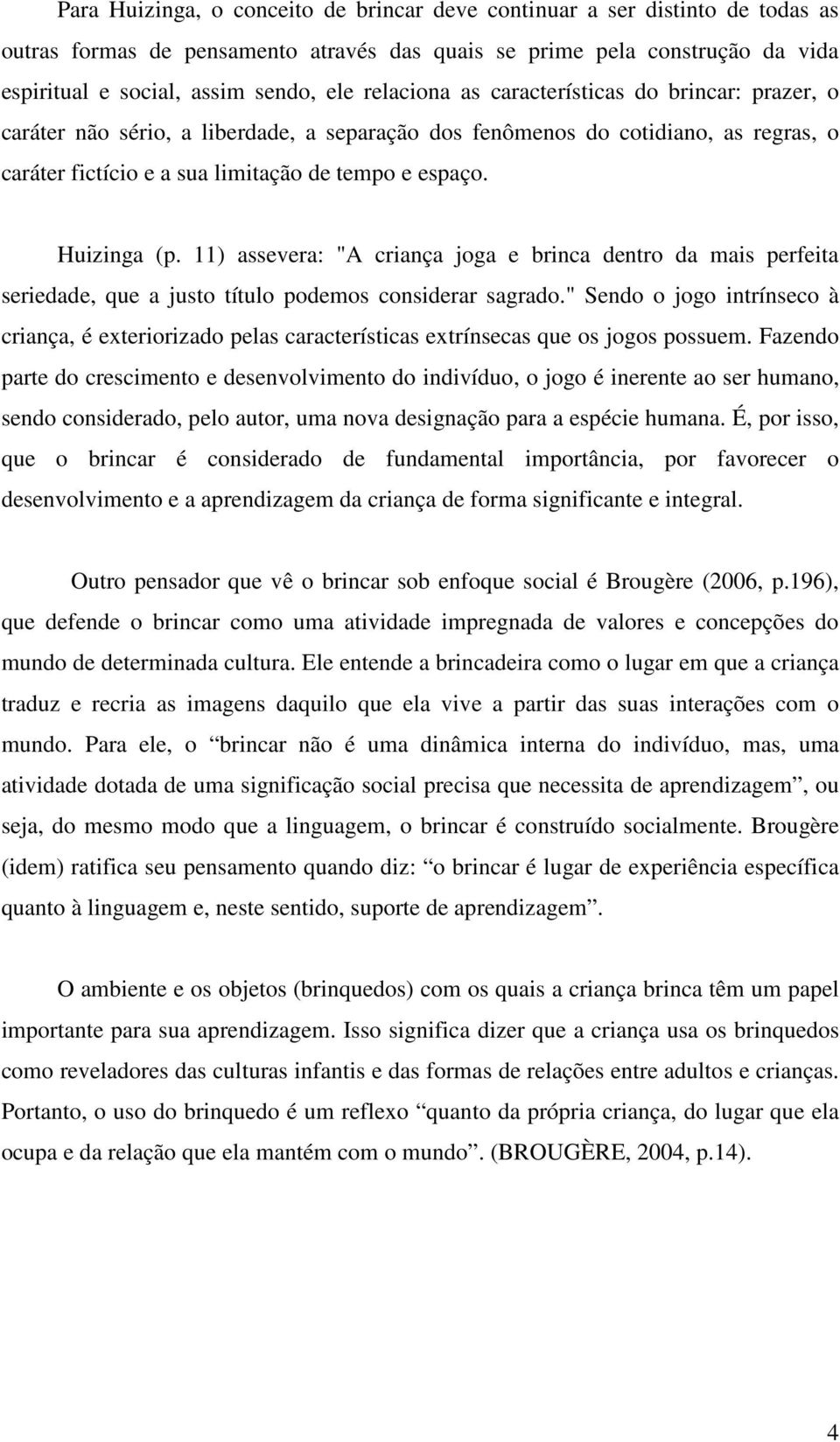 Huizinga (p. 11) assevera: "A criança joga e brinca dentro da mais perfeita seriedade, que a justo título podemos considerar sagrado.