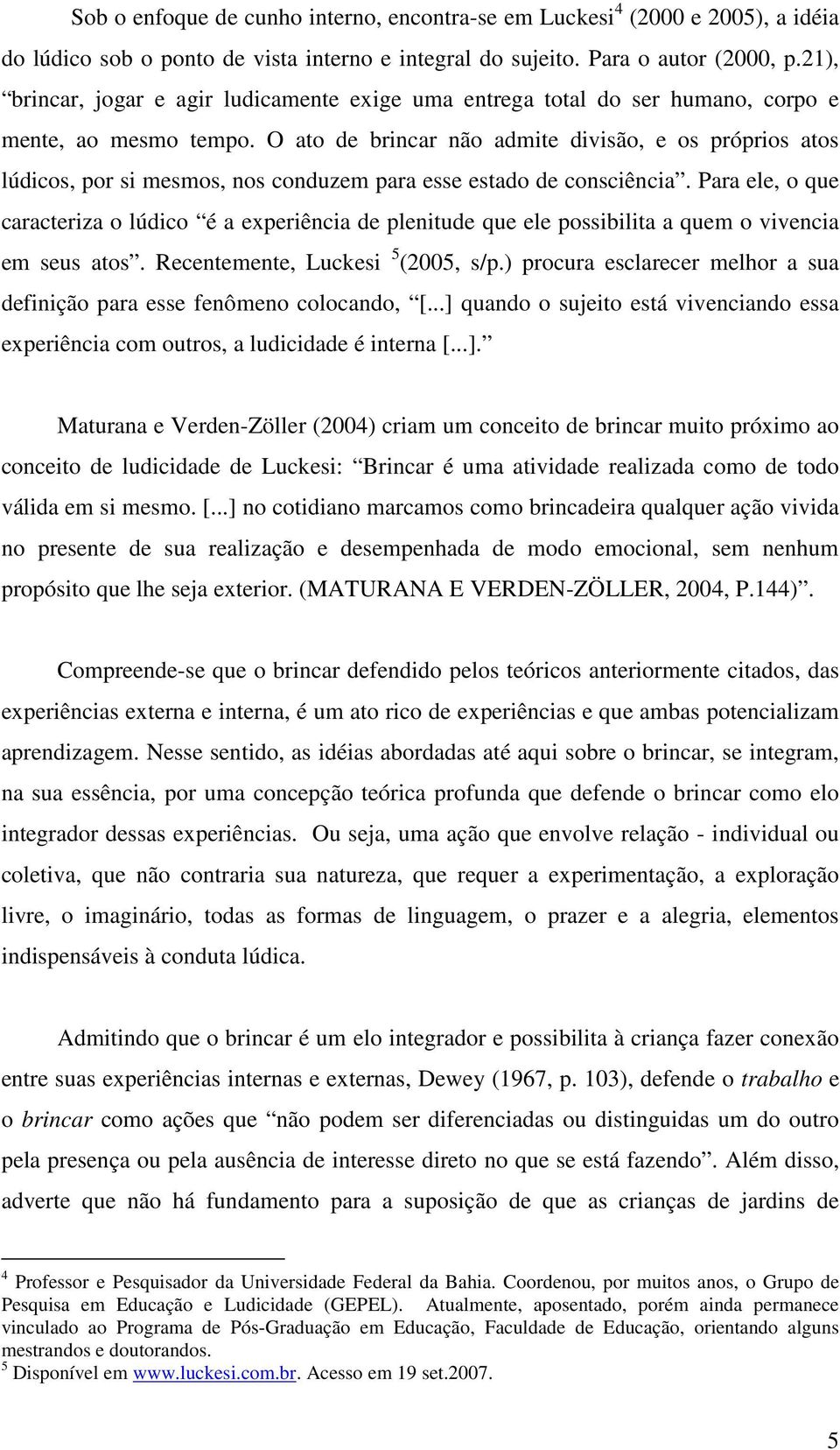 O ato de brincar não admite divisão, e os próprios atos lúdicos, por si mesmos, nos conduzem para esse estado de consciência.