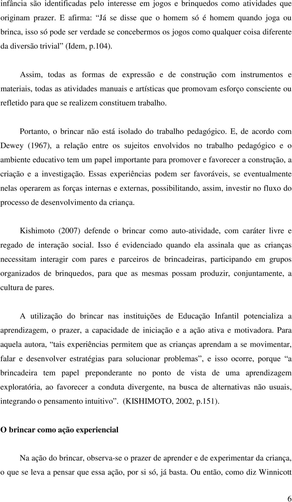 Assim, todas as formas de expressão e de construção com instrumentos e materiais, todas as atividades manuais e artísticas que promovam esforço consciente ou refletido para que se realizem constituem