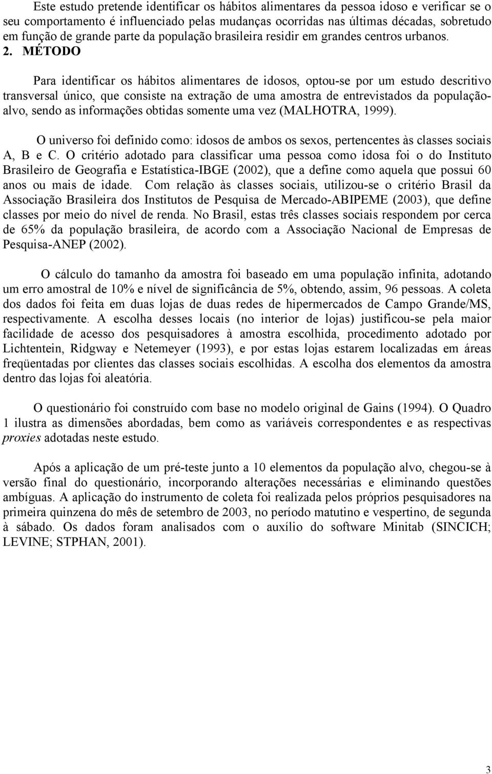 MÉTODO Para identificar os hábitos alimentares de idosos, optou-se por um estudo descritivo transversal único, que consiste na extração de uma amostra de entrevistados da populaçãoalvo, sendo as