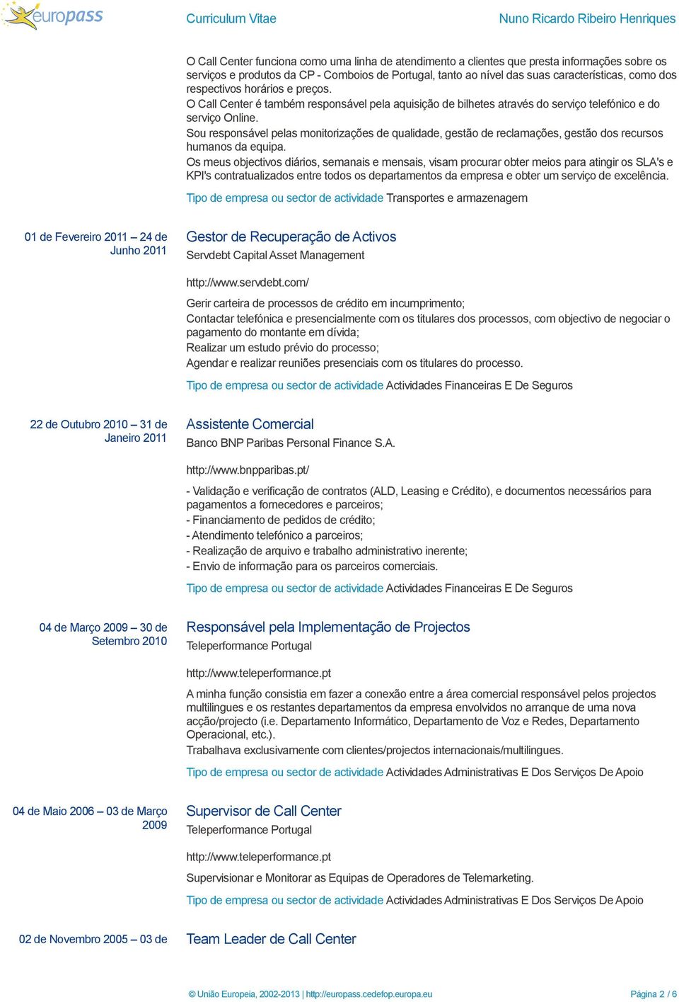 Sou responsável pelas monitorizações de qualidade, gestão de reclamações, gestão dos recursos humanos da equipa.