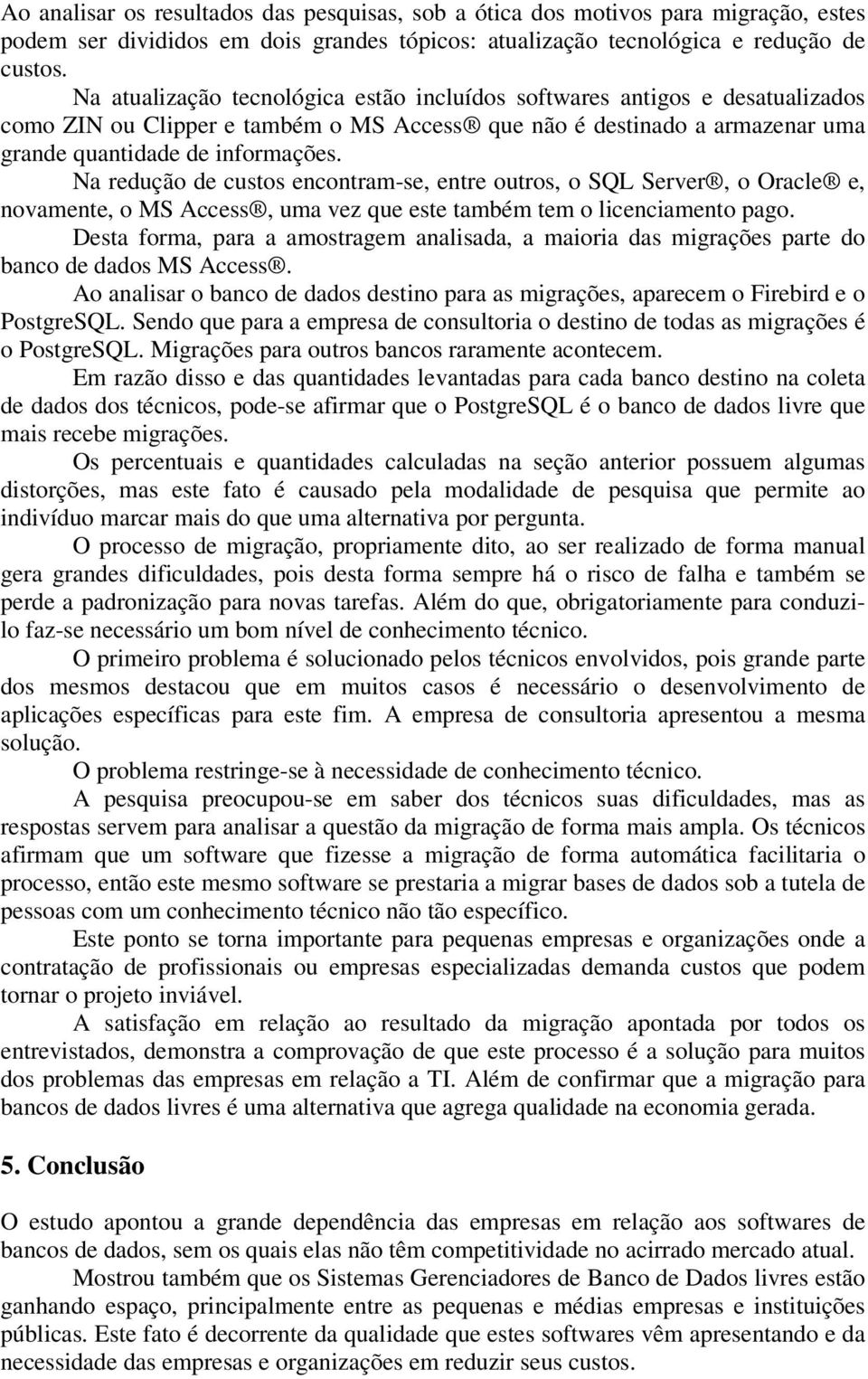 Na redução de custos encontram-se, entre outros, o SQL Server, o Oracle e, novamente, o MS Access, uma vez que este também tem o licenciamento pago.