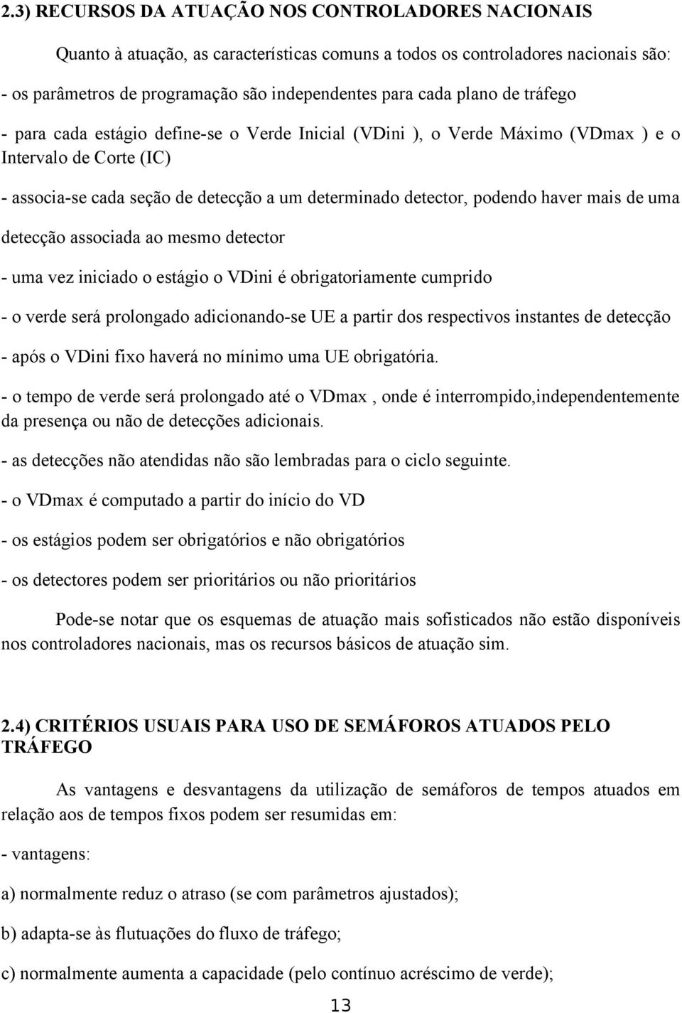 haver mais de uma detecção associada ao mesmo detector - uma vez iniciado o estágio o VDini é obrigatoriamente cumprido - o verde será prolongado adicionando-se UE a partir dos respectivos instantes