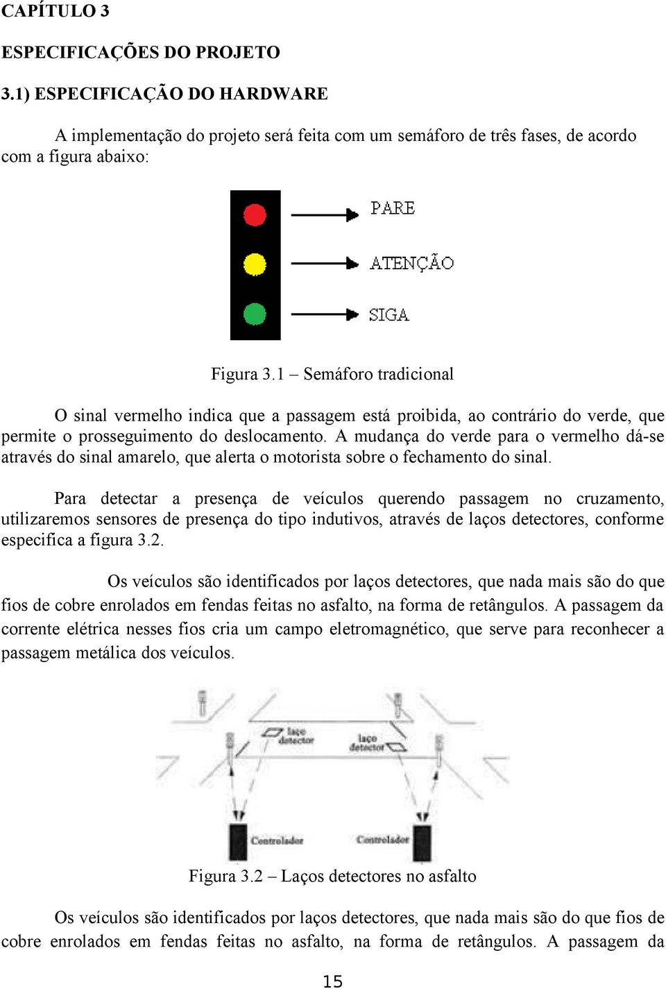 A mudança do verde para o vermelho dá-se através do sinal amarelo, que alerta o motorista sobre o fechamento do sinal.