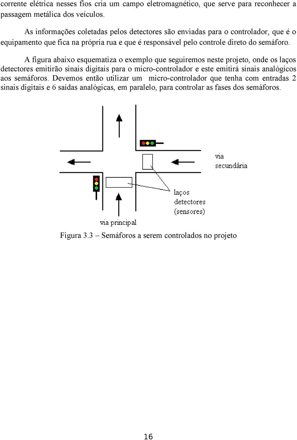 A figura abaixo esquematiza o exemplo que seguiremos neste projeto, onde os laços detectores emitirão sinais digitais para o micro-controlador e este emitirá sinais