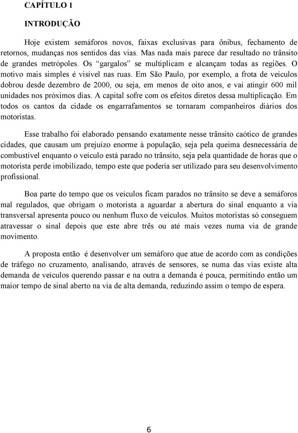 Em São Paulo, por exemplo, a frota de veículos dobrou desde dezembro de 2000, ou seja, em menos de oito anos, e vai atingir 600 mil unidades nos próximos dias.