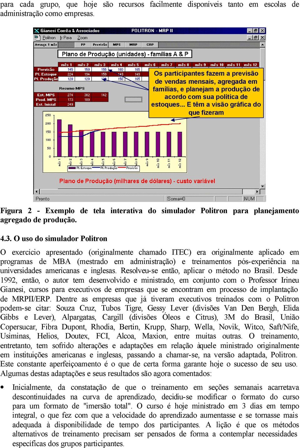 .. E têm a visão gráfica do que fizeram Figura 2 - Exemplo de tela interativa do simulador Politron para planejamento agregado de produção. 4.3.