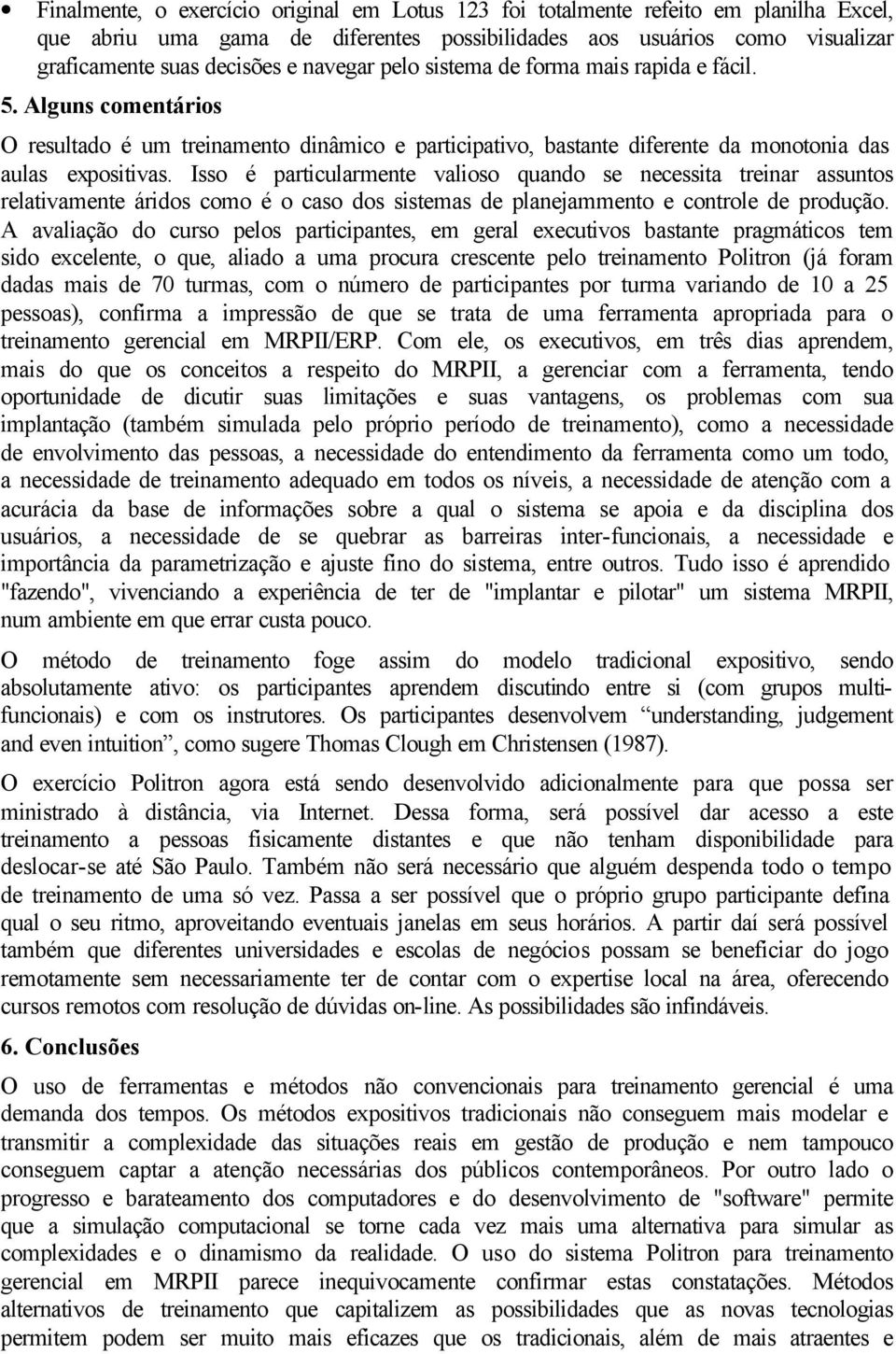 Isso é particularmente valioso quando se necessita treinar assuntos relativamente áridos como é o caso dos sistemas de planejammento e controle de produção.