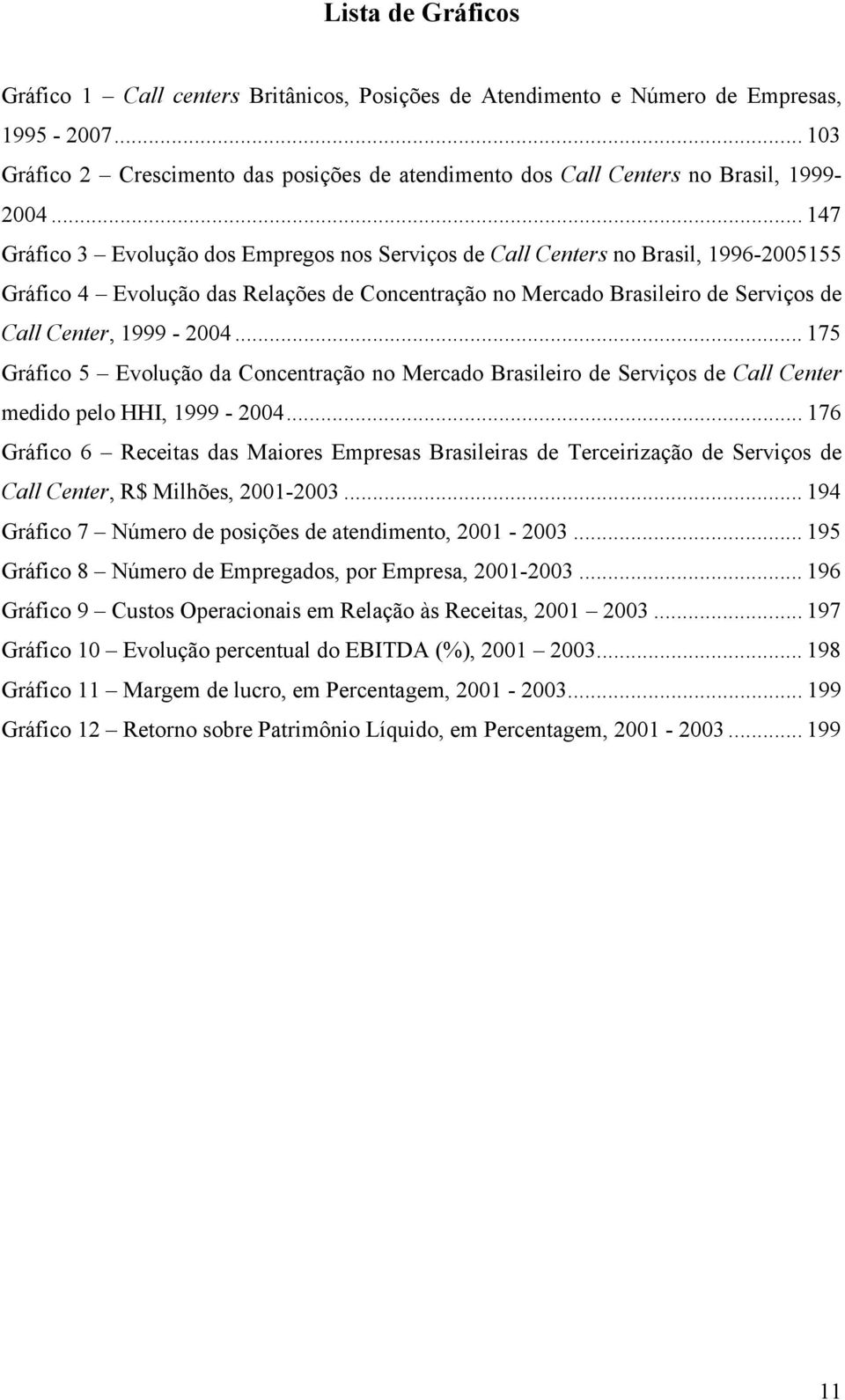 .. 147 Gráfico 3 Evolução dos Empregos nos Serviços de Call Centers no Brasil, 1996-2005155 Gráfico 4 Evolução das Relações de Concentração no Mercado Brasileiro de Serviços de Call Center, 1999-2004.