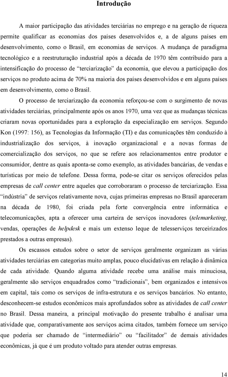 A mudança de paradigma tecnológico e a reestruturação industrial após a década de 1970 têm contribuído para a intensificação do processo de terciarização da economia, que elevou a participação dos